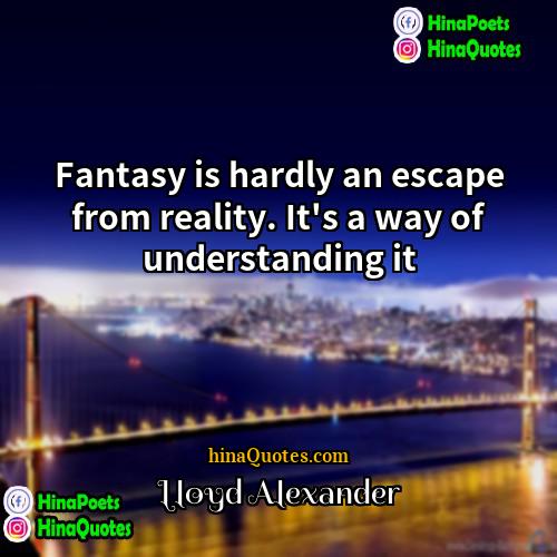 Lloyd Alexander Quotes | Fantasy is hardly an escape from reality.